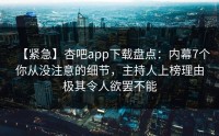 【紧急】杏吧app下载盘点：内幕7个你从没注意的细节，主持人上榜理由极其令人欲罢不能