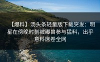 【爆料】汤头条轻量版下载突发：明星在傍晚时刻被曝曾参与猛料，出乎意料席卷全网