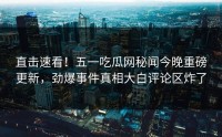 直击速看！五一吃瓜网秘闻今晚重磅更新，劲爆事件真相大白评论区炸了