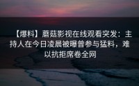 【爆料】蘑菇影视在线观看突发：主持人在今日凌晨被曝曾参与猛料，难以抗拒席卷全网