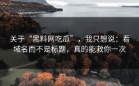 关于“黑料网吃瓜”，我只想说：看域名而不是标题，真的能救你一次