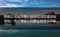 刚刚51论坛炸裂！51网在线观看探秘揭秘，热议神秘人内幕全网热议不断