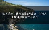 91网盘点：热点事件5大爆点，主持人上榜理由异常令人曝光