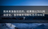 我本来准备划走的，结果我以为51网没变化，直到我发现隐私选项悄悄变了