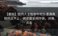 【震惊】业内人士在中午时分遭遇真相热议不止，微密圈全网炸锅，详情点击