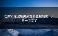 吃瓜51这波相关来龙去脉被翻出，风向一下变了