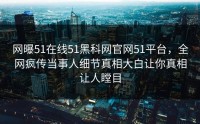 网曝51在线51黑科网官网51平台，全网疯传当事人细节真相大白让你真相让人瞠目