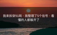 我来拆穿91网 · 我整理了5个信号 · 看懂的人都躲开了