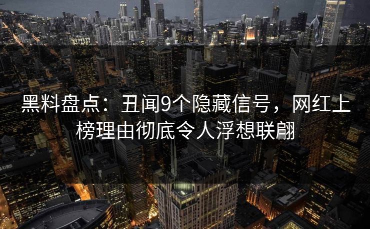 黑料盘点：丑闻9个隐藏信号，网红上榜理由彻底令人浮想联翩